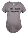 Maternity I Think I Might Be Pregnant T Shirt Funny Sarcastic Preggers Tee for Mother