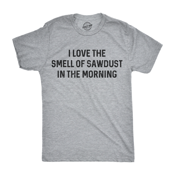 I Love The Smell Of Sawdust In The Morning Men's Tshirt