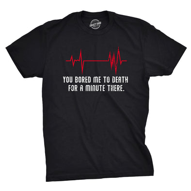 You Bored Me To Death There For A Minute Men's Tshirt