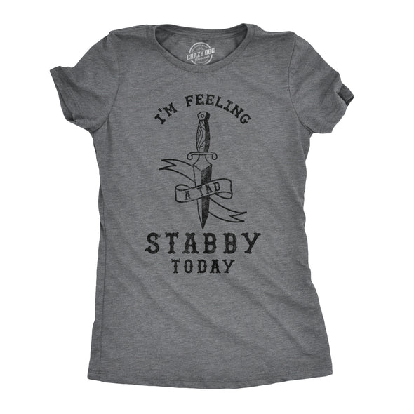 Womens Im Feeling A Tad Stabby Today Tshirt