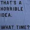 That Sounds Like A Horrible Idea. What Time? Men's Tshirt