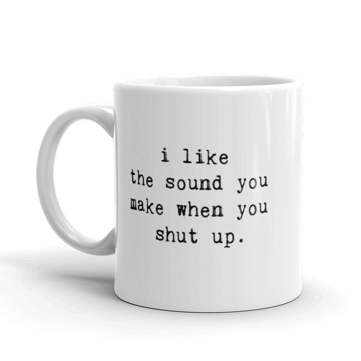 I Like The Sound You Make When You Shut Up Coffee Mug-11oz