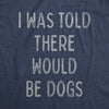 Womens I Was Told There Would Be Dogs Tshirt Funny Pet Puppy Lover Tee