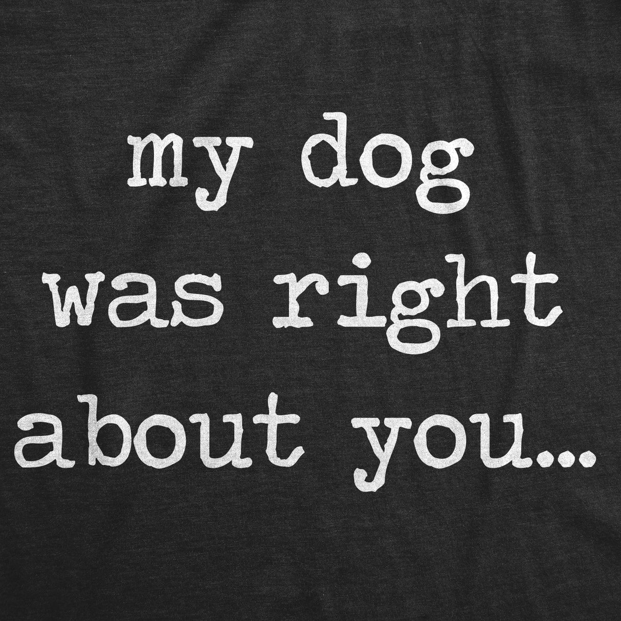 My Dog Was Right About You Men's Tshirt