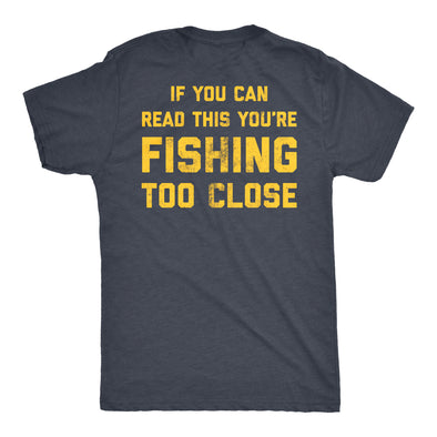 If You Can Read This You're Fishing Too Close Men's Tshirt