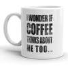 I Wonder If Coffee Thinks About Me Too Mug Funny Morning Java Coffee Cup - 11oz