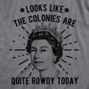 Mens Looks Like The Colonies Are Quite Rowdy Today Tshirt Funny USA Queen Protest Tee