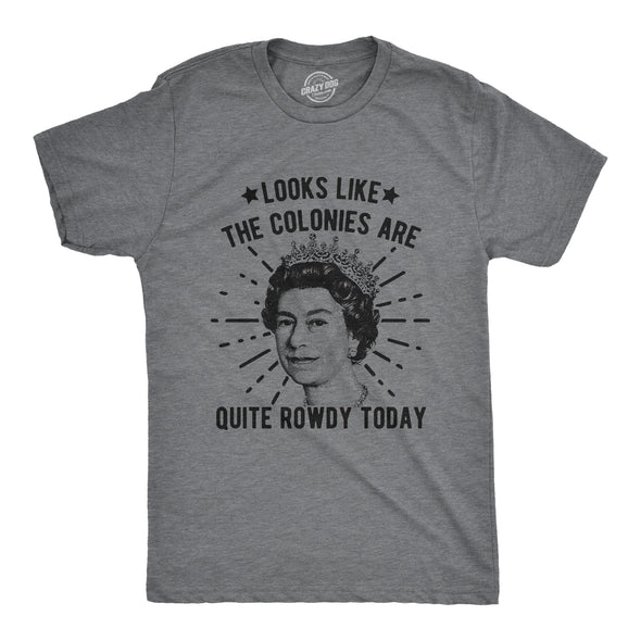 Mens Looks Like The Colonies Are Quite Rowdy Today Tshirt Funny USA Queen Protest Tee