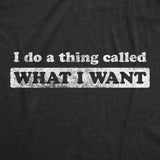 Womens I Do A Thing Called What I Want Tshirt Funny Sarcastic Novelty Tee