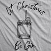 Womens Let Christmas Be Gin Tshirt Funny Holiday Xmas Party Drinking Graphic Tee