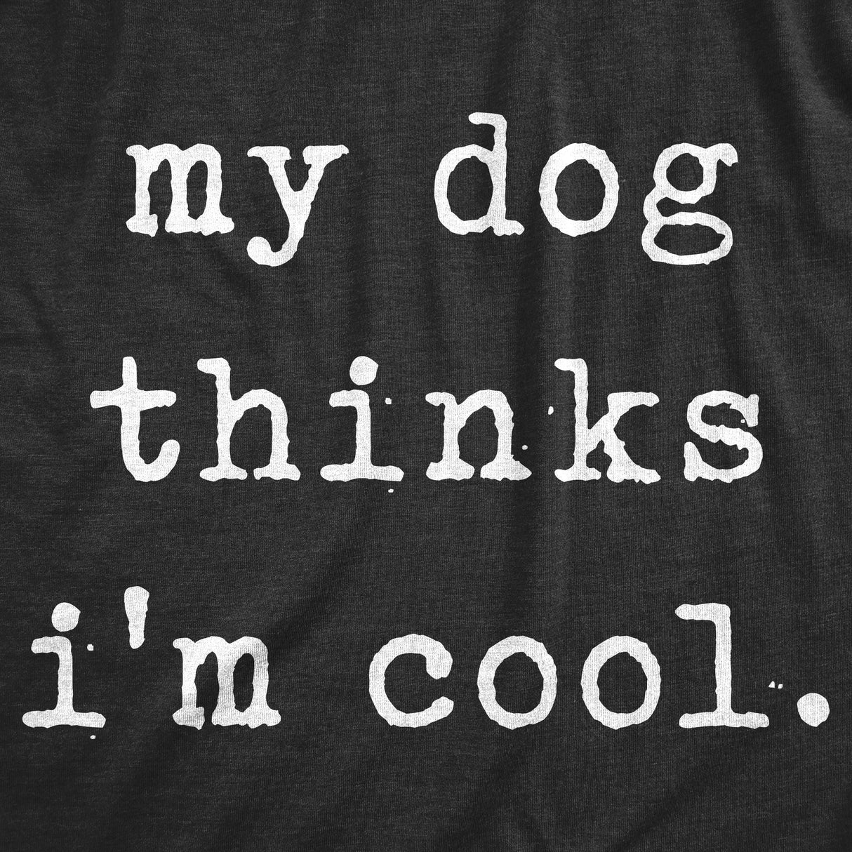 Mens My Dog Thinks Im Cool T shirt Funny Sarcastic Humor Novelty Puppy Tee