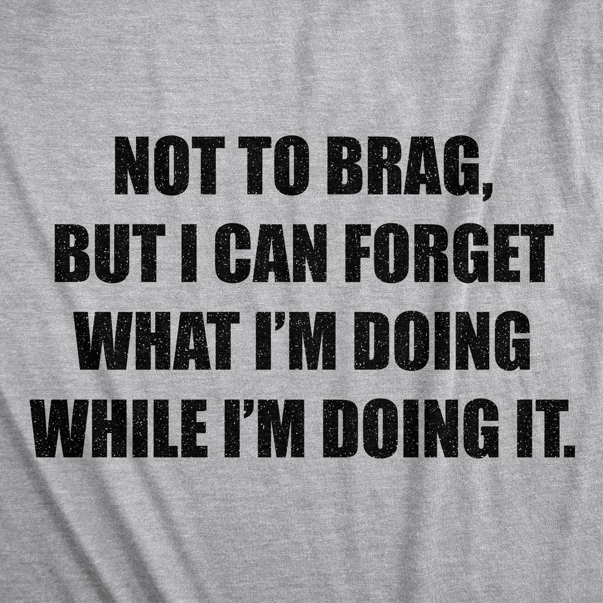 Mens Not to Brag But I Can Forget What I'm Doing While I'm Doing It T Shirt Funny Graphic Tee