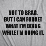 Mens Not to Brag But I Can Forget What I'm Doing While I'm Doing It T Shirt Funny Graphic Tee
