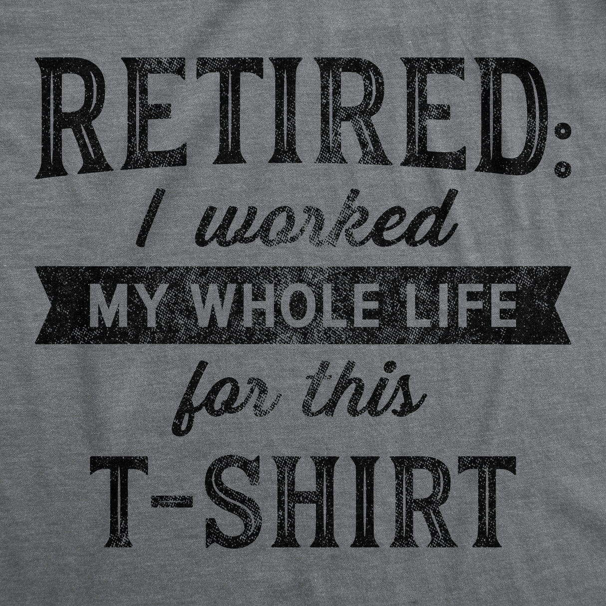Retired I Worked My Whole Life For This Shirt Men's Tshirt