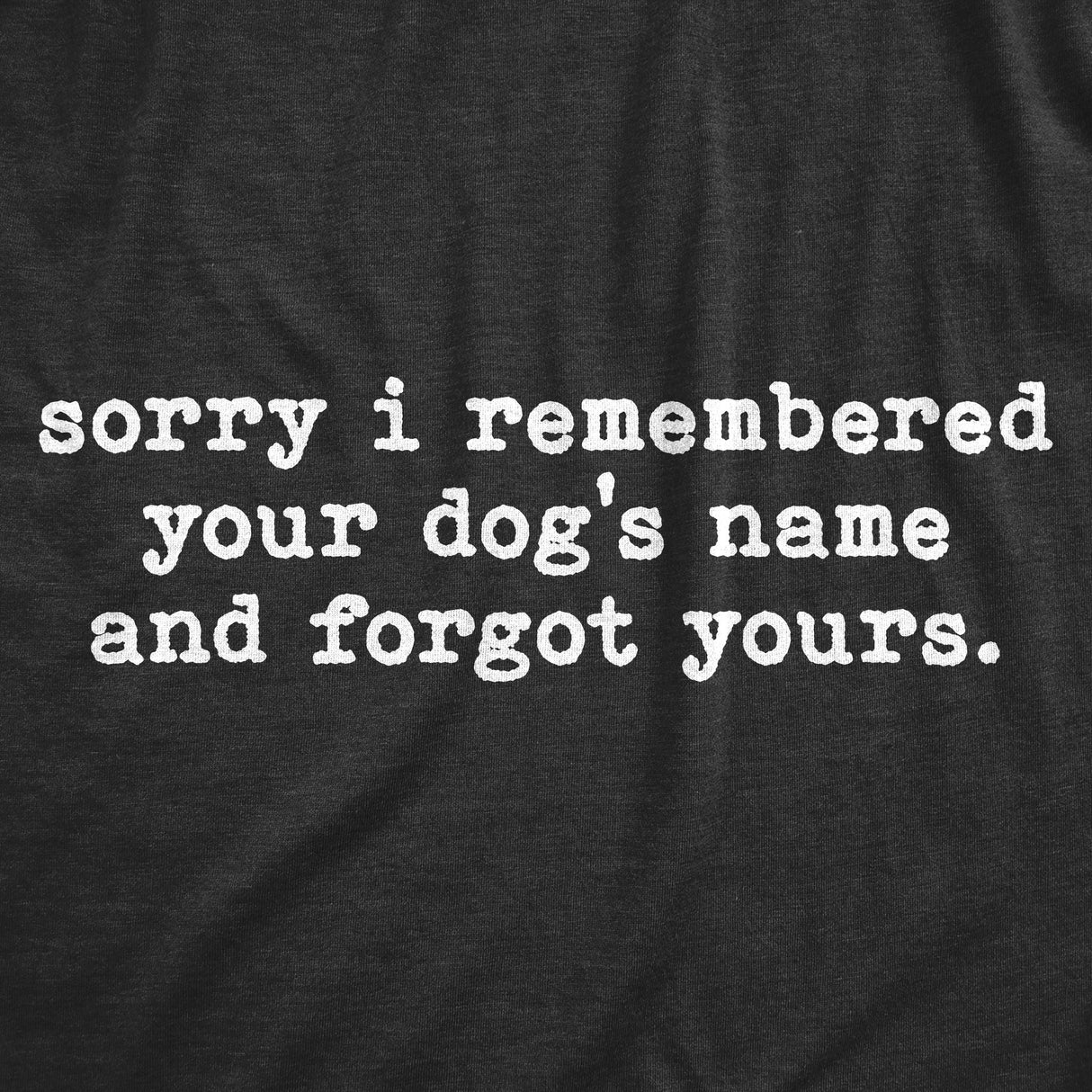 Womens Sorry I Remembered Your Dogs Name And Forgot Yours T Shirt Funny Pup Tee
