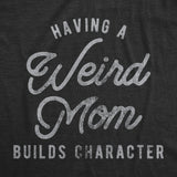 Womens Having A Weird Mom Builds Character Tshirt Funny Mothers Day Graphic Novelty Tee