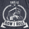 Mens This Is How I Roll Tshirt Funny Golf Cart Golfing Sports Graphic Father's Day Novelty Tee