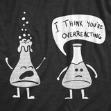 Mens I Think You're Overreacting T Shirt Funny Science Experiment Lab Nerdy Graphic Tee