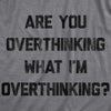 Mens Are You Overthinking What I'm Overthinking Tshirt Funny Anxiety Sarcastic Tee