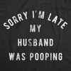 Womens Sorry I'm Late My Husband Was Pooping Tshirt Funny Relationship Toilet Humor Tee