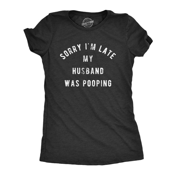 Womens Sorry I'm Late My Husband Was Pooping Tshirt Funny Relationship Toilet Humor Tee