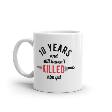 10 Years And I Still Havent Killed Him Yet Mug Funny Sarcastic Married Anniversary Novelty Coffee Cup-11oz
