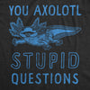 Mens You Axolotl Stupid Questions T Shirt Funny Sarcastic Salamander Play On Words Novelty Tee For Guys