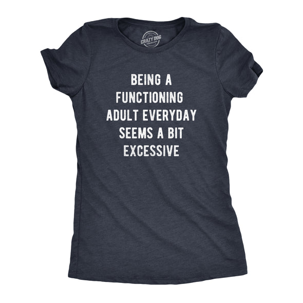 Womens Being A Functioning Adult Everyday Seems A Bit Excessive T Shirt Funny Adulthood Joke Tee For Ladies