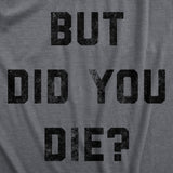 Mens But Did You Die T Shirt Funny Sarcastic Text Graphic Joke Novelty Tee for Guys