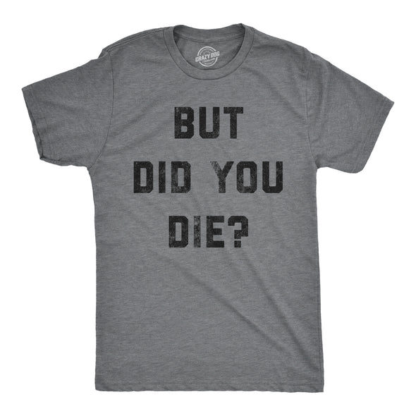 Mens But Did You Die T Shirt Funny Sarcastic Text Graphic Joke Novelty Tee For Guys