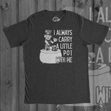 I Always Carry A Little Pot With Me Men's Tshirt