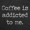 Womens Coffee Is Addicted To Me Tshirt Funny Sarcastic Caffeine Lover Novelty Graphic Tee For Ladies