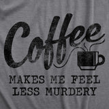 Womens Coffee Makes Me Feel Less Murdery T shirt Funny Sarcastic Caffeine