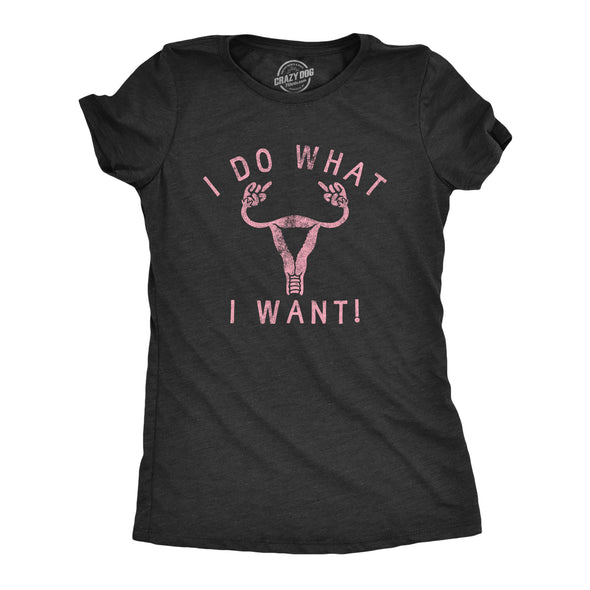 Womens I Do What I Want T Shirt Awesome Empowered Uterus Rights Graphic Tee For Ladies