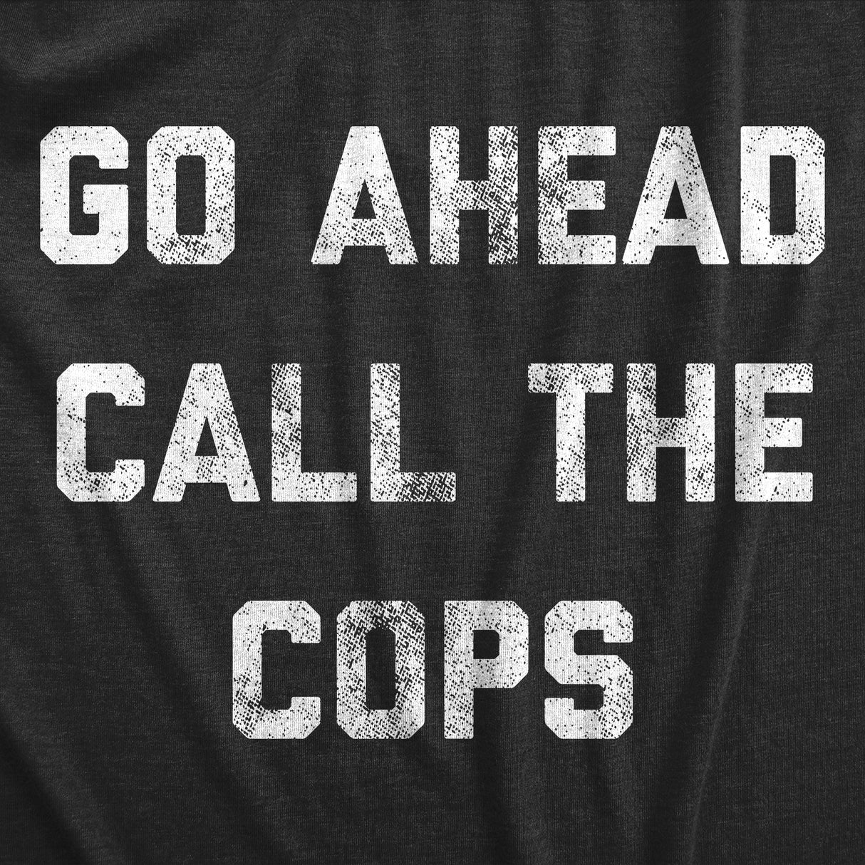 Mens Go Ahead Call The Cops T Shirt Funny Sarcastic Text Graphic Novelty Tee for Guys