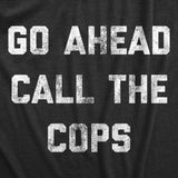 Mens Go Ahead Call The Cops T Shirt Funny Sarcastic Text Graphic Novelty Tee for Guys