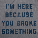 Mens I'm Here Because You Broke Something Tshirt Funny Car Mechanic Tee For Guys