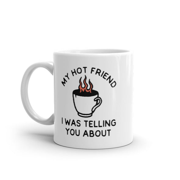 My Hot Friend I Was Telling You About Mug Funny Sarcastic Fire Coffee Graphic Novelty Cup-11oz