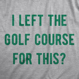 Mens Funny T Shirts I Left The Golf Course for This Sarcastic Golfing Lovers Graphic Tee for Men