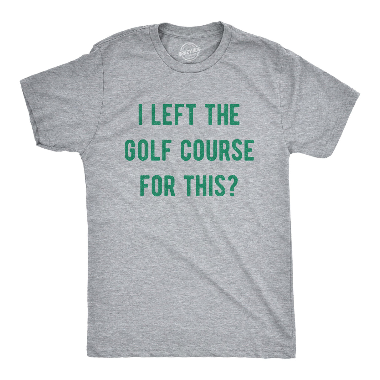 Mens Funny T Shirts I Left The Golf Course for This Sarcastic Golfing Lovers Graphic Tee for Men
