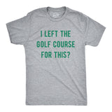 Mens Funny T Shirts I Left The Golf Course for This Sarcastic Golfing Lovers Graphic Tee for Men