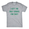 Mens Funny T Shirts I Left The Golf Course for This Sarcastic Golfing Lovers Graphic Tee for Men