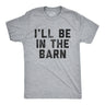 Mens I'll Be In The Barn T Shirt Funny Farm Working Graphic Novelty Tee for Guys