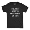 Mens Im Just Here To Embarrass My Wife T Shirt Funny Sarcastic Marriage Joke Graphic Tee