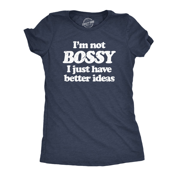 Womens Im Not Bossy I Just Have Better Ideas T Shirt Funny Big Ego Boss Joke Tee For Ladies