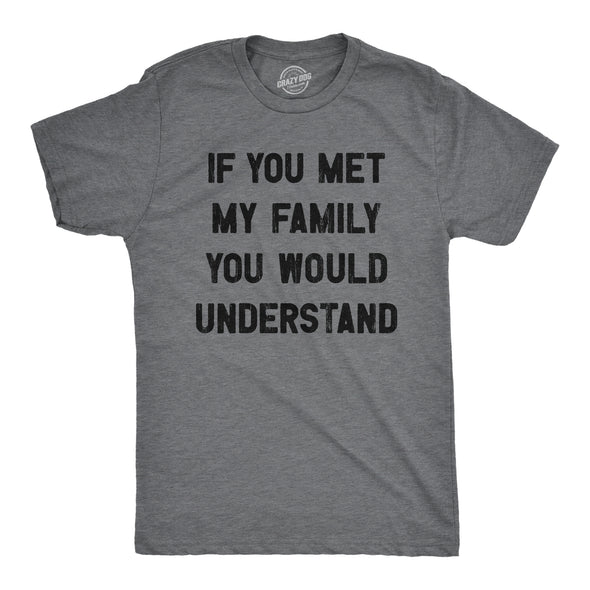 Mens If You Met My Family You Would Understand T Shirt Funny Sarcastic Text Tee For Guys