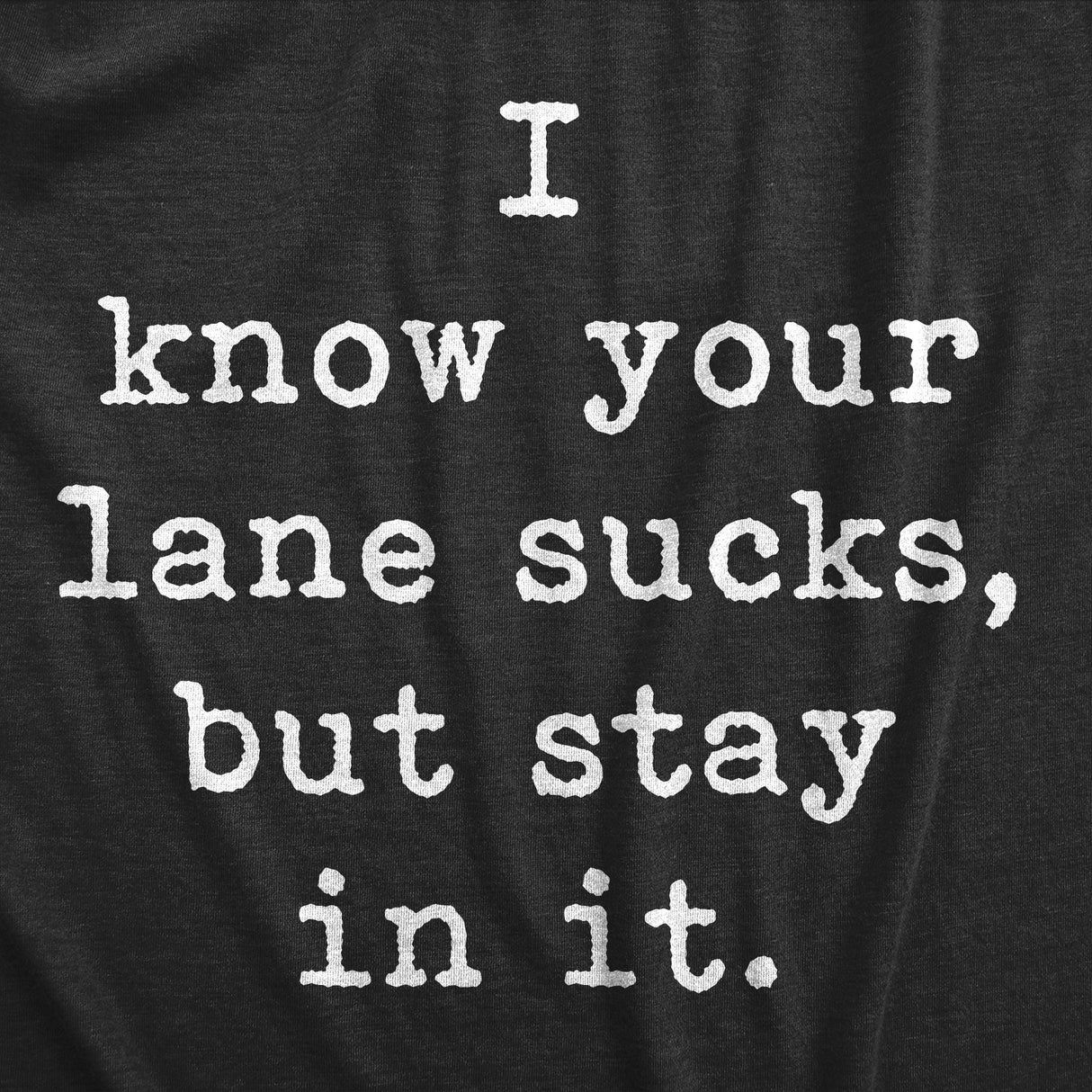 Mens I Know Your Lane Sucks But Stay In It T Shirt Funny Sarcastic Text Graphic Tee For Guys