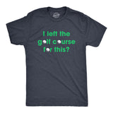 Mens I Left The Golf Course For This T Shirt Funny Saying Golfing Golfer Gift Novelty Tee