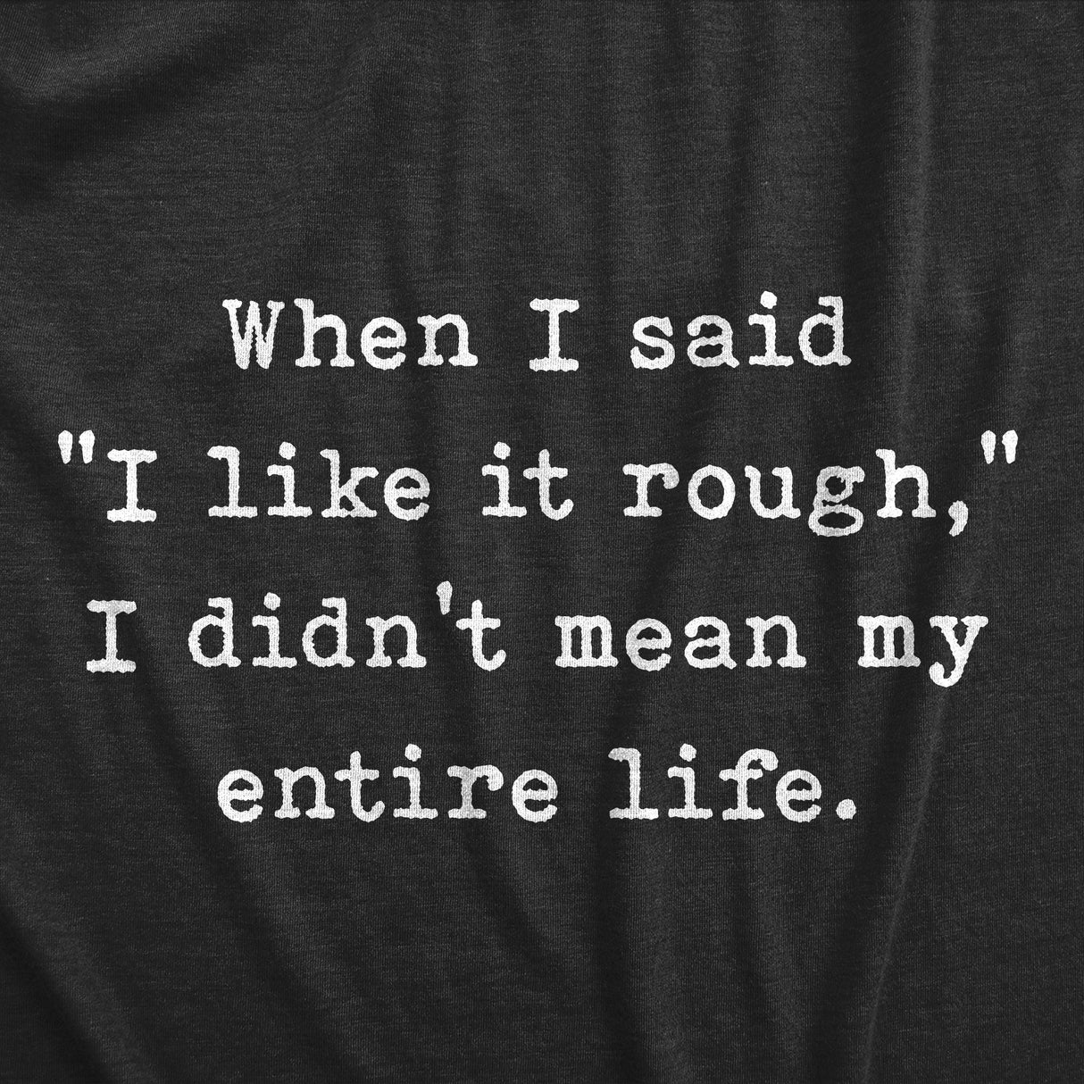 Mens When I Said I Like It Rough I Didn�t Mean My Entire Life T Shirt Funny Sexual Joke Novelty Tee for Guys