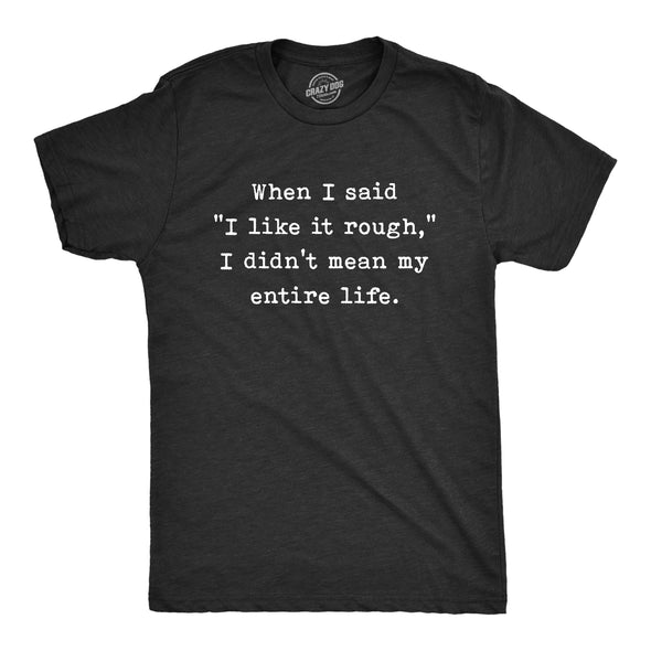 Mens When I Said I Like It Rough I Didn’t Mean My Entire Life T Shirt Funny Sexual Joke Novelty Tee For Guys